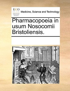 Pharmacopoeia In Usum Nosocomii Bristoliensis. di Multiple Contributors edito da Gale Ecco, Print Editions