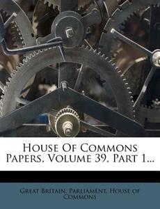 House of Commons Papers, Volume 39, Part 1... edito da Nabu Press