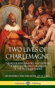 Two Lives of Charlemagne: The Biography, History and Legend of King Charlemagne, Ruler of the Frankish Empire (Hardcover di Einhard, Monk of St Gall, Arthur James Grant edito da LULU PR
