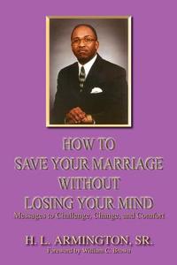 How to Save Your Marriage Without Losing Your Mind di Henry L. Armington edito da AUTHORHOUSE
