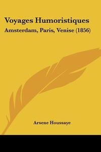 Voyages Humoristiques: Amsterdam, Paris, Venise (1856) di Arsene Houssaye edito da Kessinger Publishing, Llc