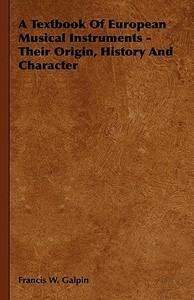 A Textbook of European Musical Instruments - Their Origin, History and Character di Francis W. Galpin edito da Ditzion Press