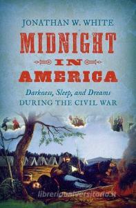 Midnight in America: Darkness, Sleep, and Dreams During the Civil War di Jonathan W. White edito da UNIV OF NORTH CAROLINA PR