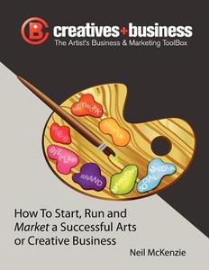 The Artist's Business and Marketing Toolbox: How to Start, Run and Market a Successful Arts or Creative Business di Neil McKenzie edito da Createspace