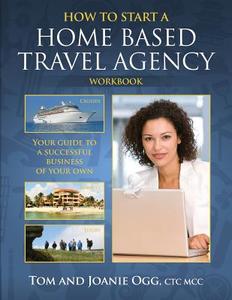 How to Start a Home Based Travel Agency Workbook di Tom Ogg, M. Joanie Ogg Ctc edito da Createspace