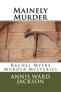 Mainely Murder: Rachel Myers Murder Mysteries: Rachel Myers Murder Mysteries di Annis Ward Jackson edito da Createspace