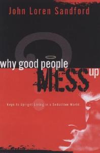 Why Good People Mess Up: Keys to Upright Living in a Seductive World di John Loren Sandford edito da CREATION HOUSE