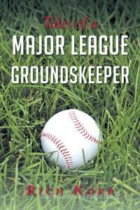 Tales of a Major League Groundskeeper di Rich Korb edito da Covenant Books
