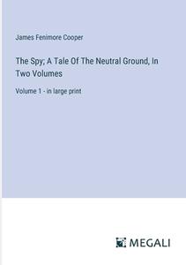 The Spy; A Tale Of The Neutral Ground, In Two Volumes di James Fenimore Cooper edito da Megali Verlag