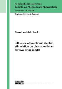 Influence of functional electric stimulation on phonation in an ex vivo ovine model di Bernhard Jakubaß edito da Shaker Verlag