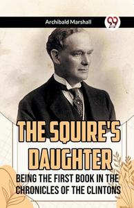 The Squire's Daughter Being the First Book in the Chronicles of the Clintons di Archibald Marshall edito da Double 9 Books