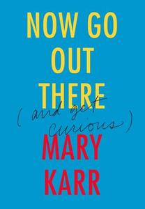 Now Go Out There: (and Get Curious) di Mary Karr edito da HARPERCOLLINS