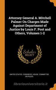 Attorney General A. Mitchell Palmer On Charges Made Against Department Of Justice By Louis F. Post And Others, Volumes 1-2 edito da Franklin Classics Trade Press