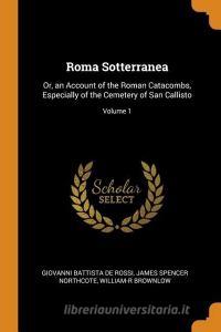 Roma Sotterranea di Giovanni Battista De Rossi, James Spencer Northcote, William-R Brownlow edito da Franklin Classics Trade Press