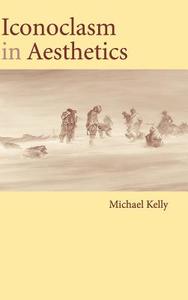 Iconoclasm in Aesthetics di Michael Kelly edito da Cambridge University Press