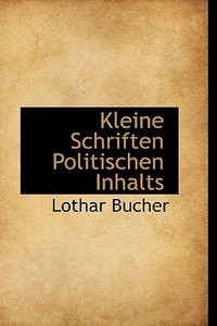 Kleine Schriften Politischen Inhalts di Lothar Bucher edito da Bibliolife, Llc
