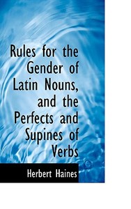 Rules For The Gender Of Latin Nouns, And The Perfects And Supines Of Verbs di Herbert Haines edito da Bibliolife