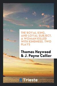 The Royal King, and Loyal Subject. a Woman Killed with Kindness. Two Plays di Thomas Heywood, J. Payne Collier edito da LIGHTNING SOURCE INC