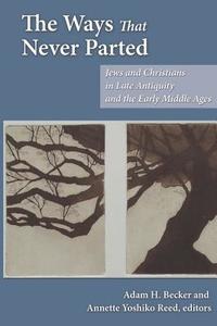 The Ways That Never Parted: Jews and Christians in Late Antiquity and the Early Middle Ages di Adam H. Becker, Martin Goodman, Peter Schafer edito da AUGSBURG FORTRESS PUBL