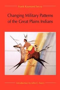 Changing Military Patterns of the Great Plains Indians di Frank Raymond Secoy edito da University of Nebraska Press