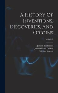 A History Of Inventions, Discoveries, And Origins; Volume 1 di Johann Beckmann, William Francis edito da LEGARE STREET PR