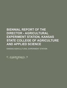 Biennial Report of the Director - Agricultural Experiment Station, Kansas State College of Agriculture and Applied Science di Kansas Agricultural Station edito da Rarebooksclub.com