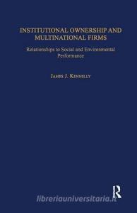 Institutional Ownership and Multinational Firms: Relationships to Social and Environmental Performance di James J. Kennelly edito da ROUTLEDGE