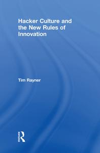 Hacker Culture and the New Rules of Innovation di Tim Rayner edito da Taylor & Francis Ltd