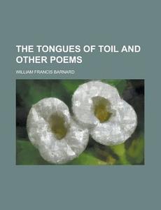 The Tongues Of Toil And Other Poems di William Francis Barnard edito da Rarebooksclub.com