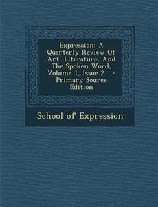 Expression: A Quarterly Review of Art, Literature, and the Spoken Word, Volume 1, Issue 2... di School of Expression edito da Nabu Press