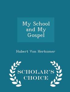 My School And My Gospel - Scholar's Choice Edition di Hubert Von Herkomer edito da Scholar's Choice