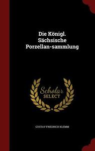 Die Konigl. Sachsische Porzellan-sammlung di Gustav Friedrich Klemm edito da Andesite Press