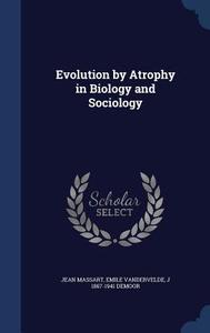 Evolution By Atrophy In Biology And Sociology di Jean Massart, Emile Vandervelde, J 1867-1941 Demoor edito da Sagwan Press