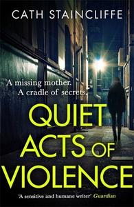 Quiet Acts Of Violence di Cath Staincliffe edito da Little, Brown Book Group