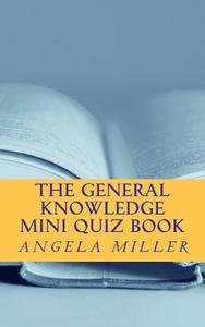 The General Knowledge Mini Quiz Book di Mrs Angela Miller, Angela Miller edito da Createspace
