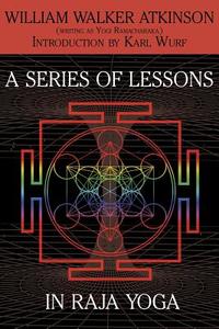 A Series of Lessons in Raja Yoga di William Walker Atkinson, Yogi Ramacharaka edito da White Ivy Press