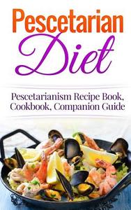 Pescetarian Diet: Pescetarianism Recipe Book, Cookbook, Companion Guide di Wade Migan edito da Createspace