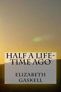 Half a Life-Time Ago di Elizabeth Cleghorn Gaskell edito da Createspace Independent Publishing Platform