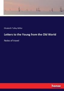Letters to the Young from the Old World di Elizabeth Talley Miller edito da hansebooks