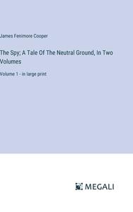 The Spy; A Tale Of The Neutral Ground, In Two Volumes di James Fenimore Cooper edito da Megali Verlag