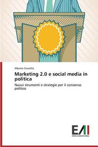 Marketing 2.0 e social media in politica di Alberto Siculella edito da Edizioni Accademiche Italiane