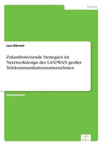 Zukunftsweisende Strategien im Netzwerkdesign des LAN/WAN großer Telekommunikationsunternehmen di Lars Börmel edito da Diplom.de