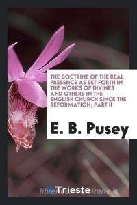 The Doctrine of the Real Presence as Set Forth in the Works of Divines and Others in the English Church Since the Reform di E. B. Pusey edito da LIGHTNING SOURCE INC