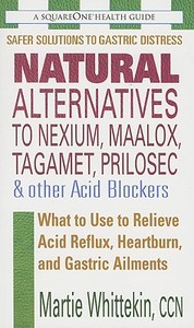 Natural Alternatives to Nexium, Maalox, Tagamet, Prilosec & Other Acid Blockers di Martie (Martie Whittekin) Whittekin edito da Square One Publishers