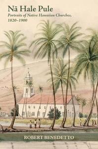 Nā Hale Pule: Portraits of Native Hawaiian Churches, 1820-1900 di Robert Benedetto edito da UNIV OF HAWAII PR