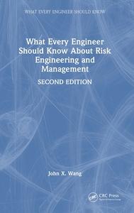 What Every Engineer Should Know About Risk Engineering And Management di John X. Wang edito da Taylor & Francis Ltd