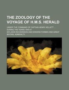 The Zoology of the Voyage of H.M.S. Herald; Under the Command of Captain Henry Kellett ... During the Years 1845-51 di John Richardson edito da Rarebooksclub.com