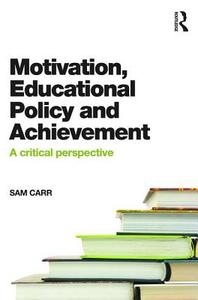Motivation, Educational Policy and Achievement di Sam Carr edito da Routledge