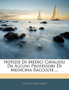 Notizie Di Medici Cavalieri Da Alcuni Pr di Giuseppe Benvenuti edito da Nabu Press