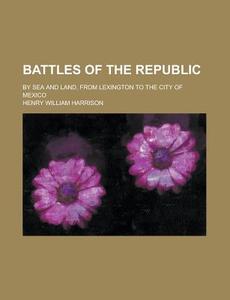 Battles of the Republic; By Sea and Land, from Lexington to the City of Mexico di Henry William Harrison edito da Rarebooksclub.com